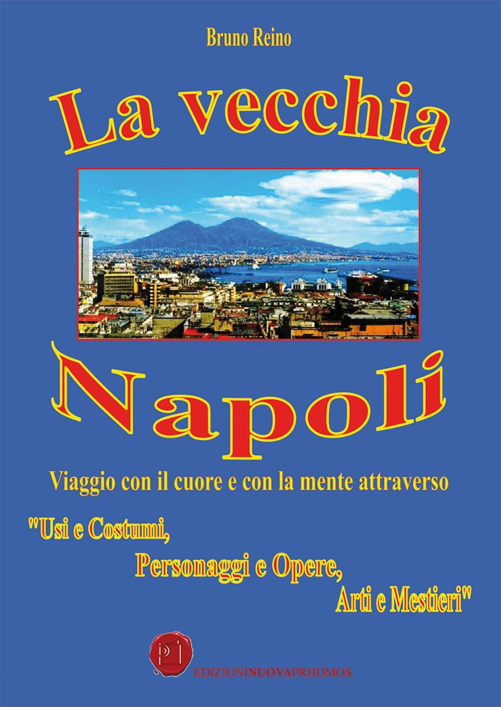 La vecchia Napoli. Viaggio con il cuore e con la mente attraverso «usi e costumi, personaggi e opere, arti e mestieri»