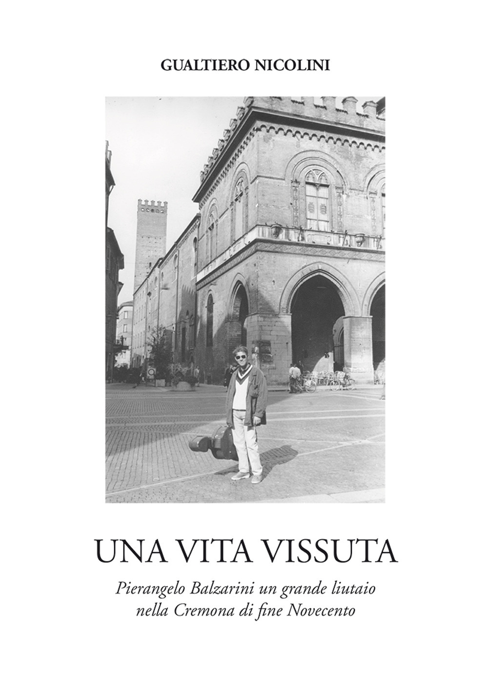 Una vita vissuta. Pierangelo Balzarini un grande liutaio nella Cremona di fine Novecento