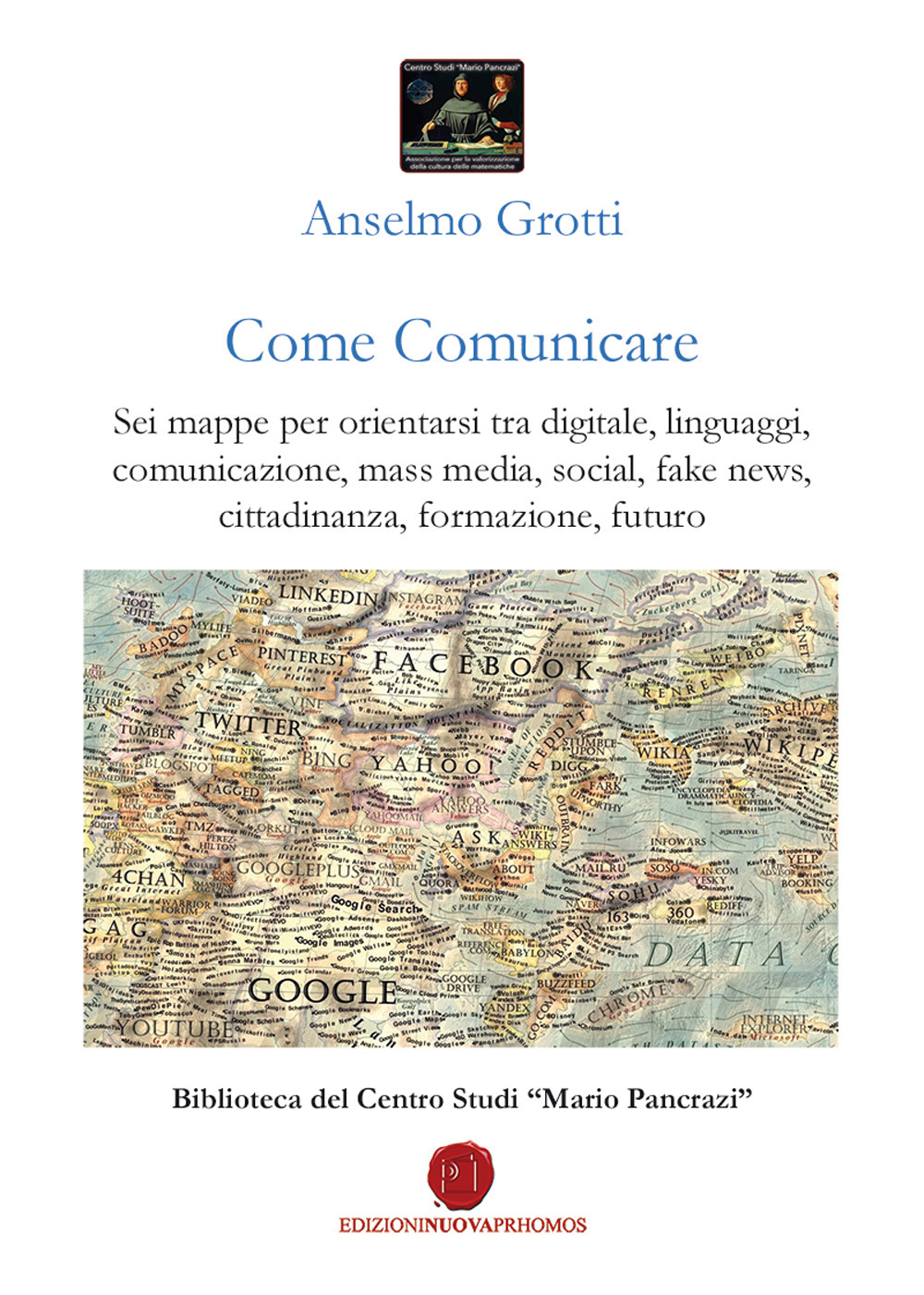 Come comunicare. Sei mappe per orientarsi tra digitale, linguaggi, comunicazione, mass media, social, fake news, cittadinanza, formazione, futuro