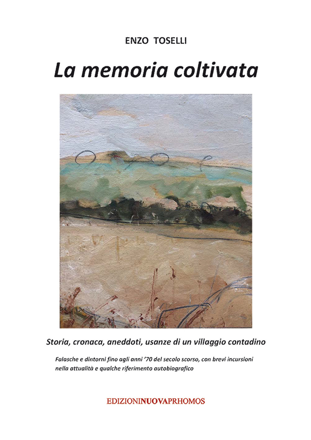La memoria coltivata. Storia, cronaca, aneddoti, usanze di un villaggio contadino. Falasche e dintorni fino agli anni '70 del secolo scorso, con brevi incursioni nella attualità e qualche riferimento autobiografico