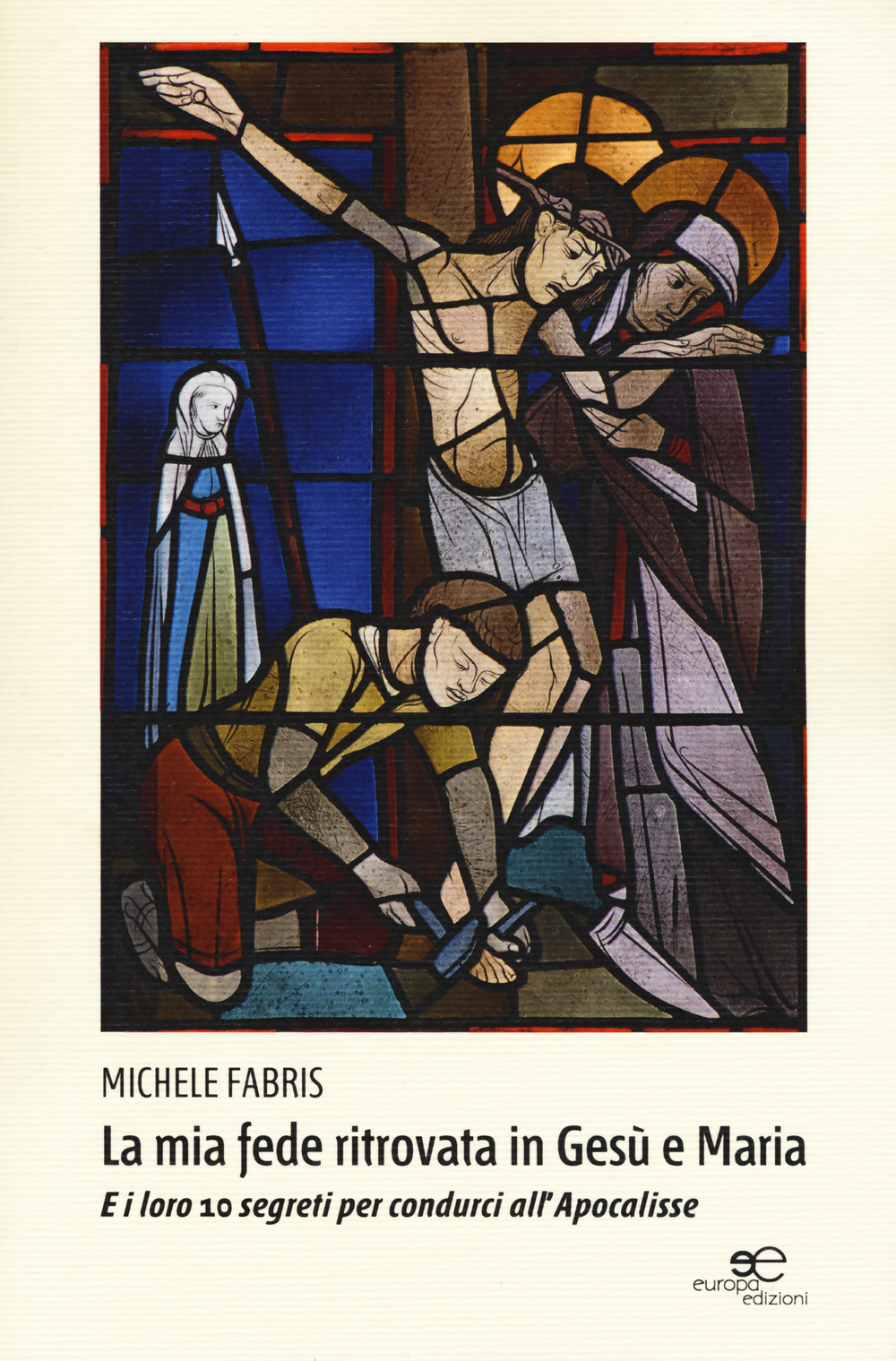 La mia fede ritrovata in Gesù e Maria. E i loro 10 segreti per condurci all'Apocalisse