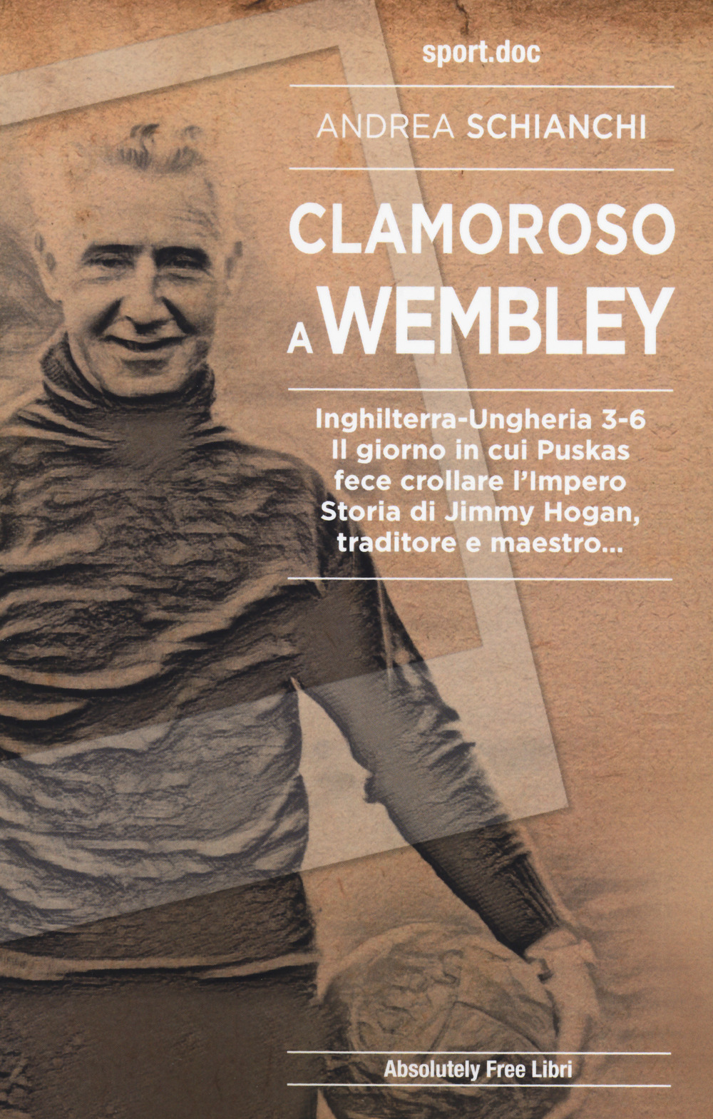 Clamoroso a Wembley. Inghilterra-Ungheria 3-6. Il giorno in cui Puskas fece crollare l'impero. Storia di Jimmy Hogan, traditore e maestro…