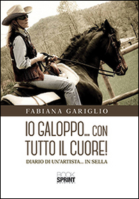Io galoppo... con tutto il cuore. Diario di un'artista... in sella