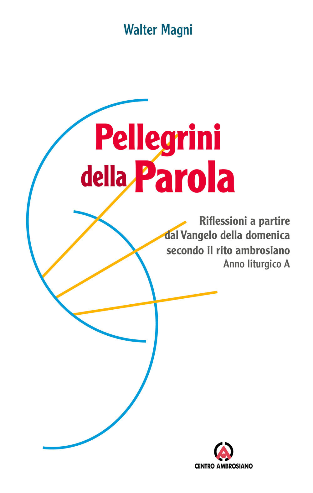 Pellegrini della Parola. Riflessioni a partire dal Vangelo della domenica secondo il rito ambrosiano. Anno liturgico A