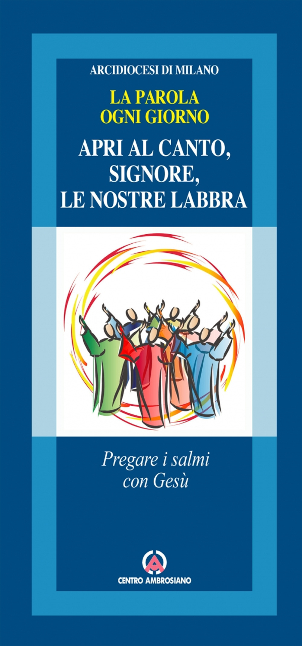 Apri al canto, Signore, le nostre labbra. Pregare i salmi con Gesù. La parola ogni giorno