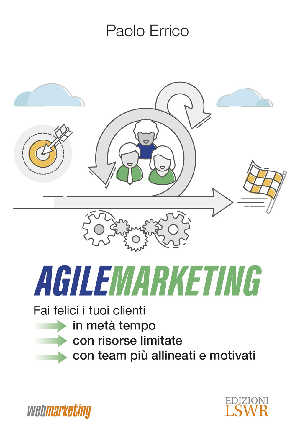 Agile marketing. Fai felici i tuoi clienti in metà tempo, con risorse limitate, con team più allineati e motivati