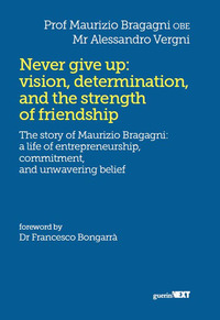 Never give up: vision, determination, and the strength of friendship. The story of Maurizio Bragagni: a life of enrepreneurship. Commitment, and unwavering belief