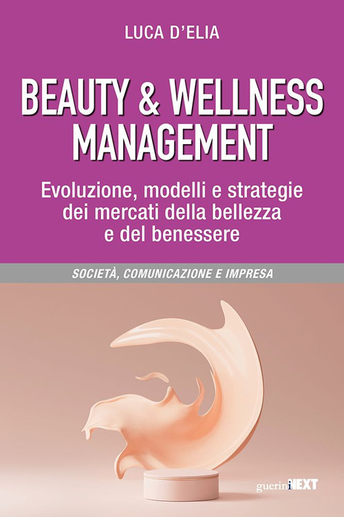 Beauty & wellness management. Evoluzione, modelli e strategie dei mercati della bellezza e del benessere