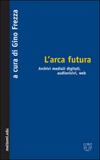 L'arca futura. Archivi mediali digitali, audiovisivi, web