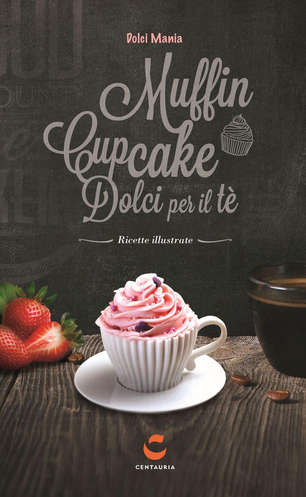 Dolci mania. Muffin, cupcake e dolci per il tè