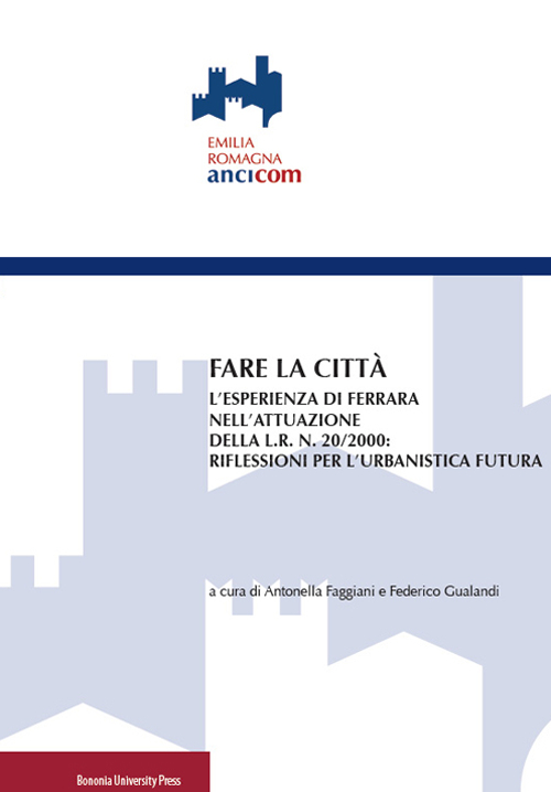 Fare la città. L'esperienza di Ferrara nell'attuazione della L.R. n. 20/2000: riflessioni per l'urbanistica futura