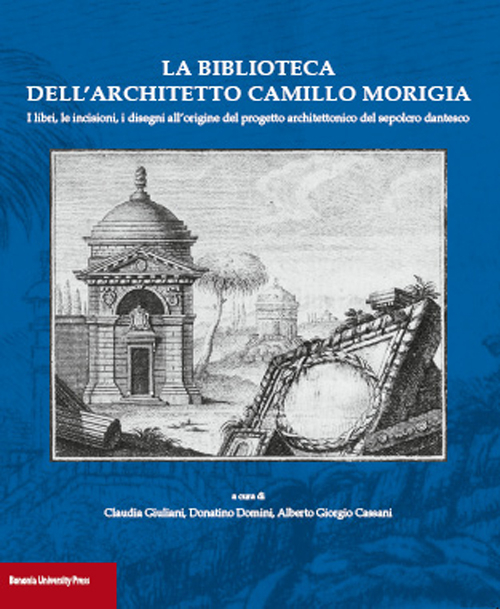 La biblioteca dell'architetto Camillo Morigia. I libri, le incisioni, i disegni all'origine del progetto architettonico del sepolcro dantesco