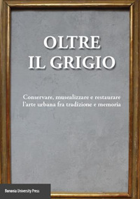 Oltre il grigio. Conservare, musealizzare e restaurare l'arte urbana fra tradizione e memoria