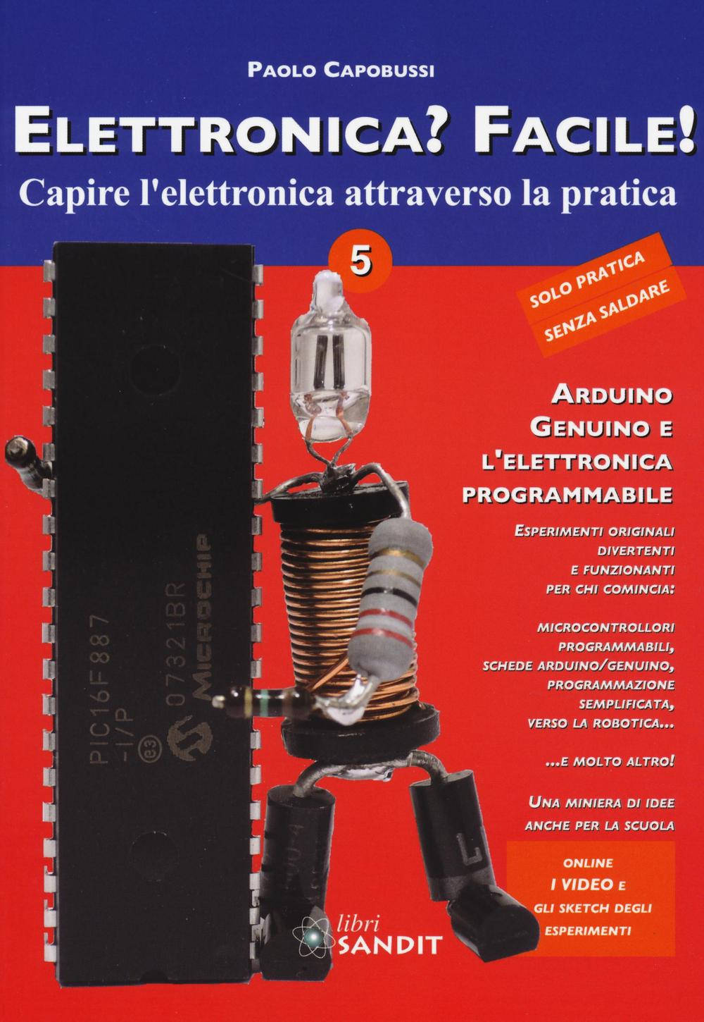 Elettronica? Facile!. Vol. 5: Arduino, Genuino e l'elettronica programmabile