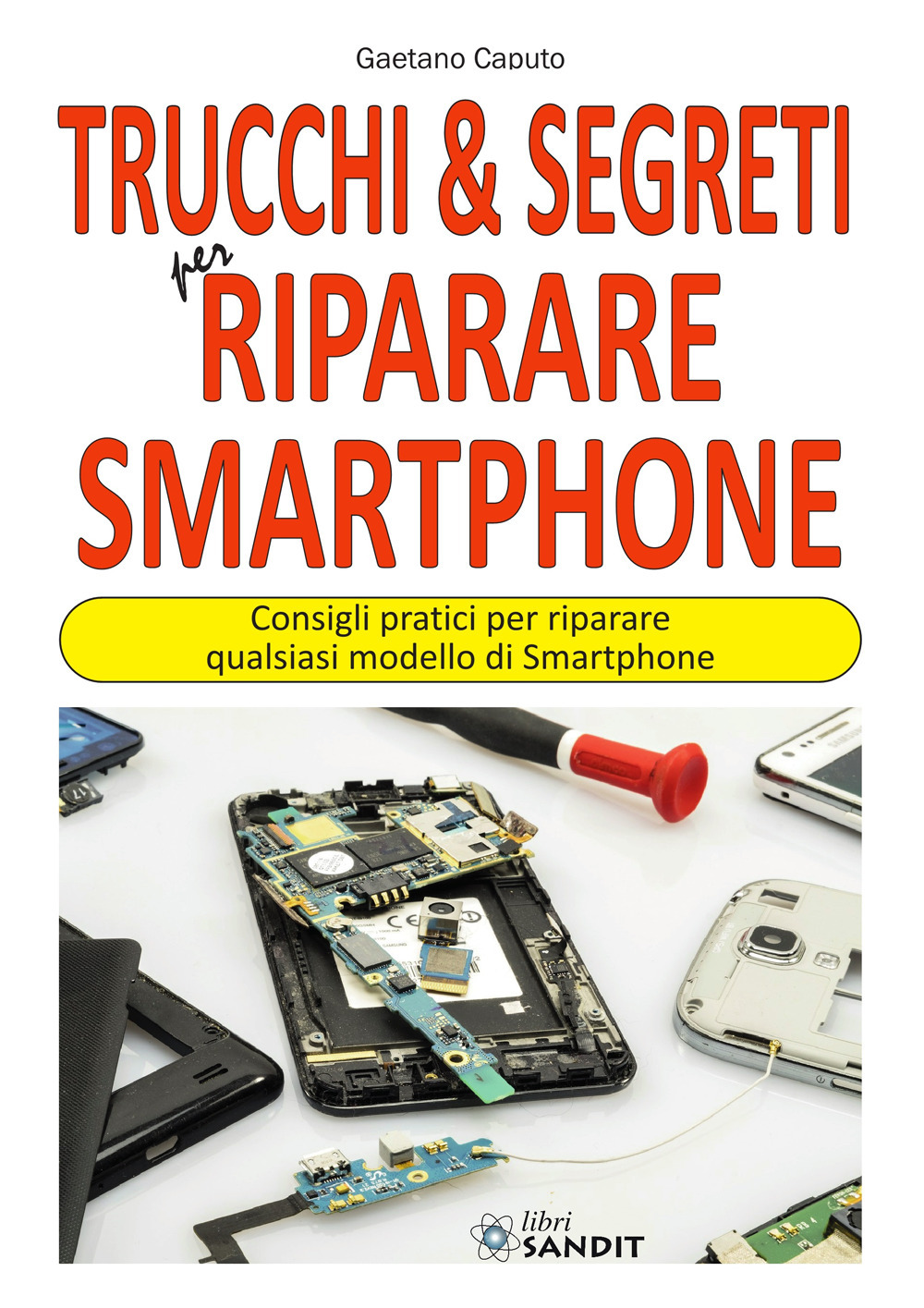 Trucchi & segreti per riparare Smartphone. Consigli pratici per riparare qualsiasi modello di Smartphone