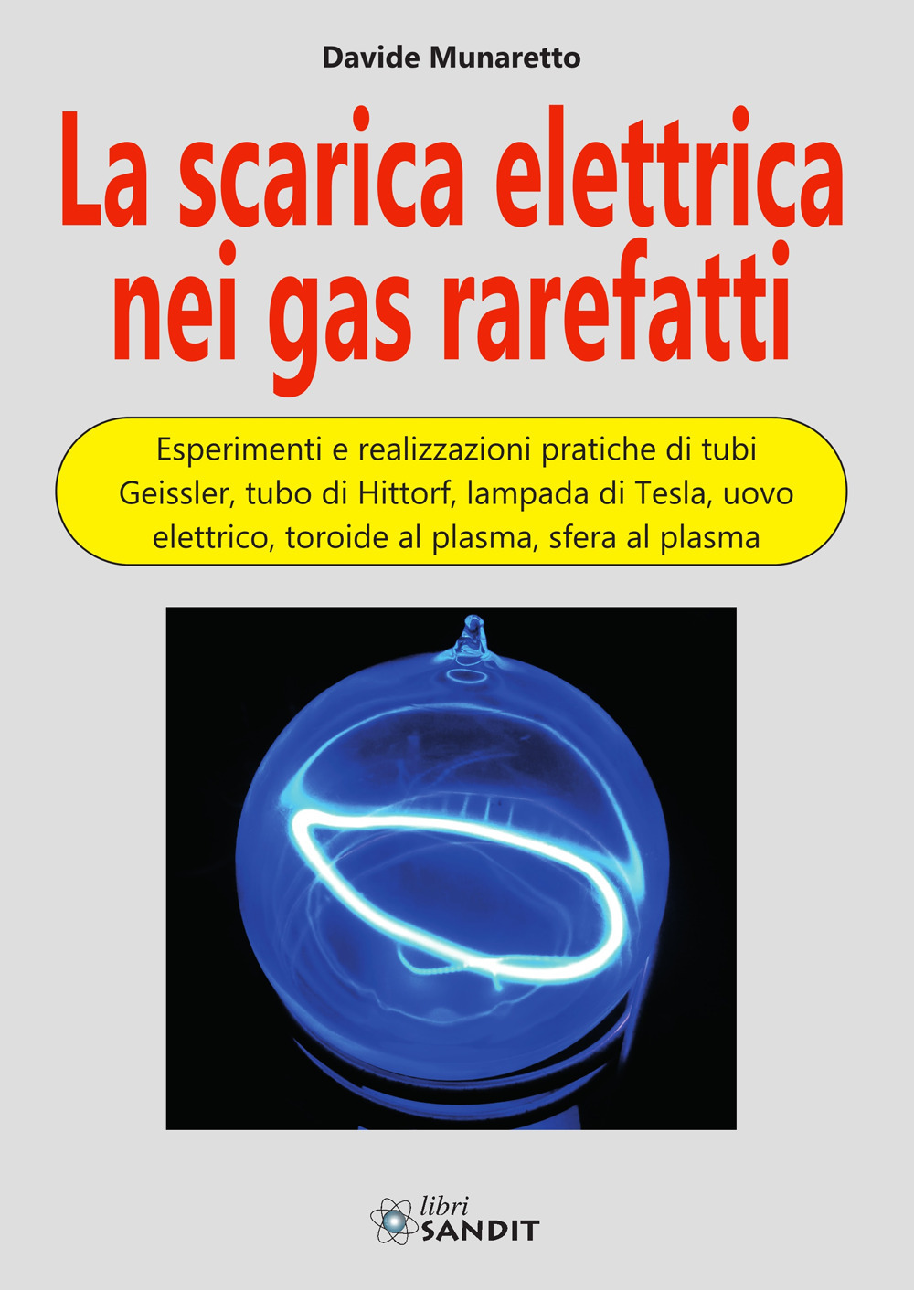 La scarica elettrica nei gas rarefatti. Esperimenti e realizzazioni pratiche di tubi Geissler, tubo di Hittorf, lampada di Tesla, uovo elettrico, toroide al plasma, sfera al plasma