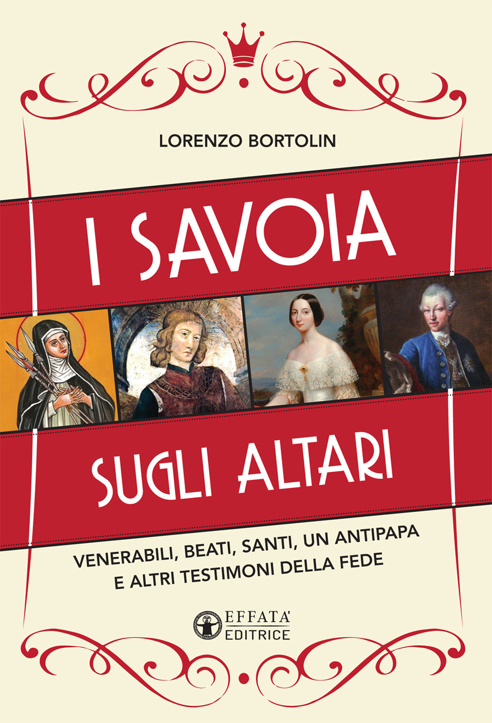I Savoia sugli altari. Venerabili, beati, santi, un antipapa e altri testimoni della fede