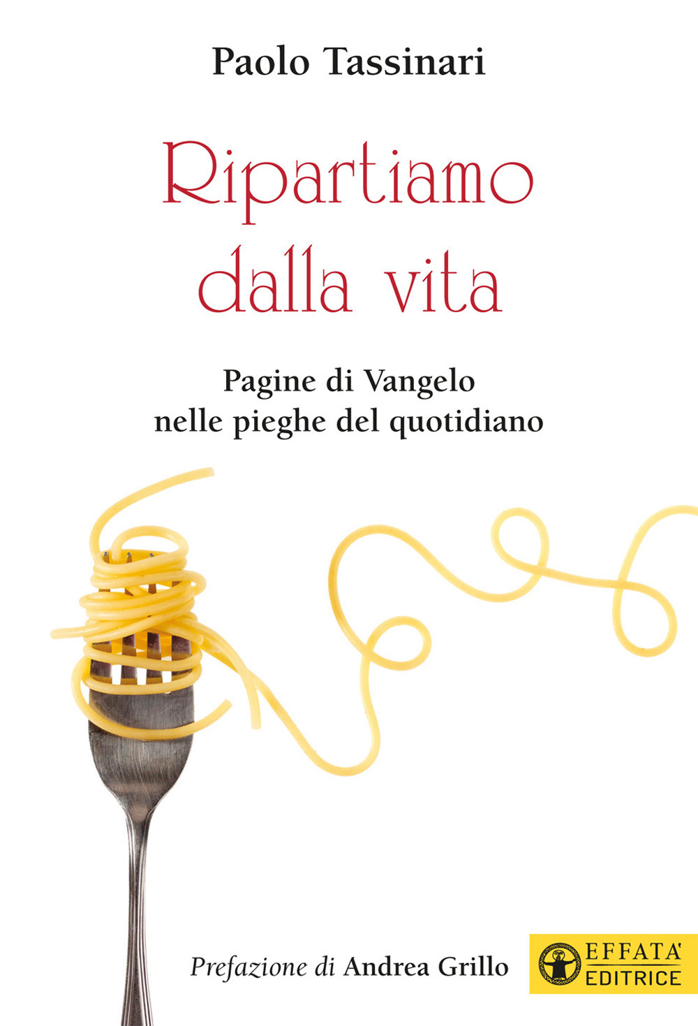 Ripartiamo dalla vita. Pagine di Vangelo nelle pieghe del quotidiano