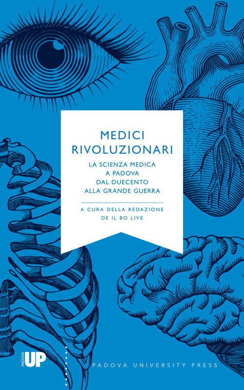 Medici rivoluzionari. La scienza medica a Padova dal Duecento alla grande guerra