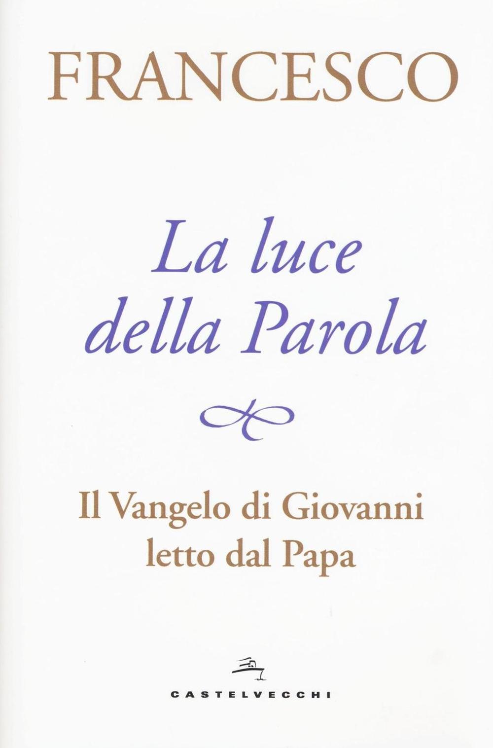 La luce della Parola. Il Vangelo di Giovanni letto dal papa