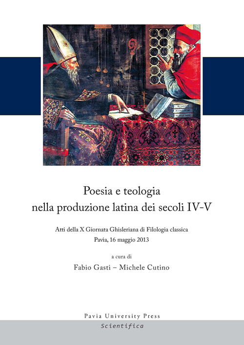 Poesia e teologia nella produzione latina dei secoli IV-V. Atti della 10ª Giornata Ghisleriana di filologia classica (Pavia, 16 maggio 2013)
