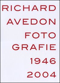 Richard Avedon. Fotografie 1946-2004. Catalogo della mostra (Louisiana-Milano-Parigi-Berlino-Amsterdam-San Francisco)