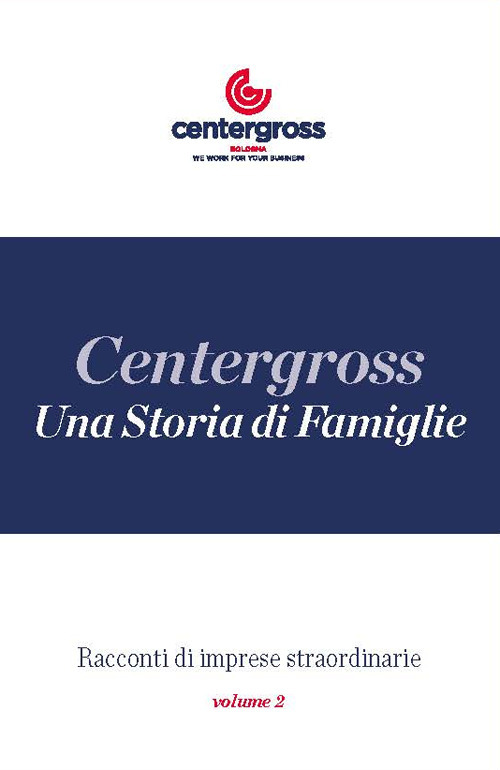 Una storia di famiglie. Centergross. Racconti di imprese straordinarie. Vol. 2