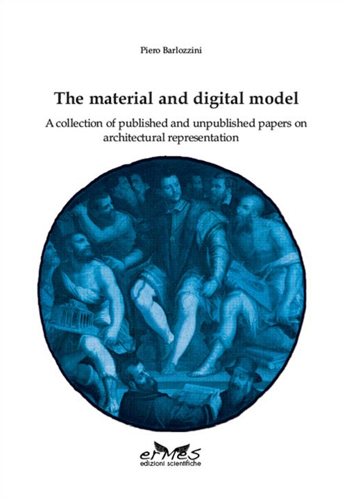 The material and digital model. A collection of published and unpublished papers on architectural representation