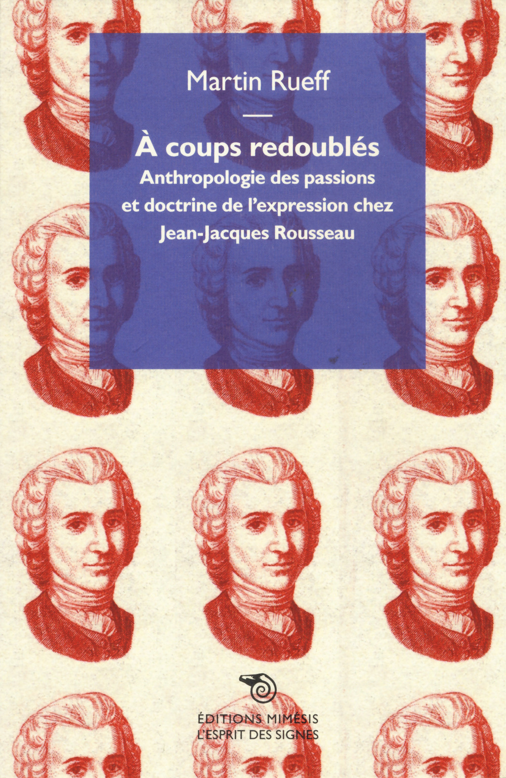 Á coups redoubles. Anthropologie des passions et doctrine de l’expression chez Jean-Jacques Rousseau