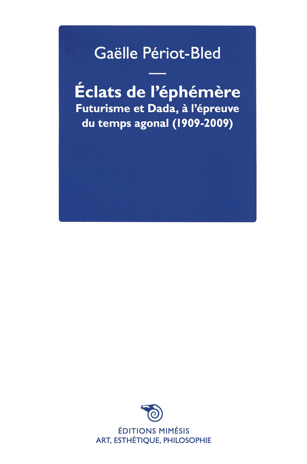 Éclats de l’Éphémère. Futurisme et Dada, à l’épreuve du temps agonal (1909-2009)