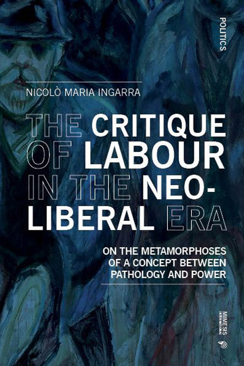 The critique of labour in the neoliberal era. On the metamorphoses of a concept between pathology and power