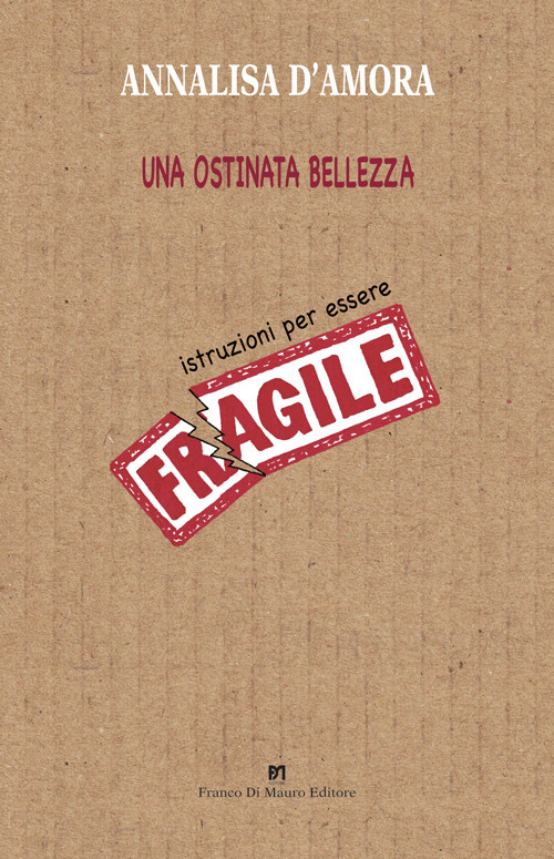 Una ostinata bellezza. Istruzioni per essere fragile