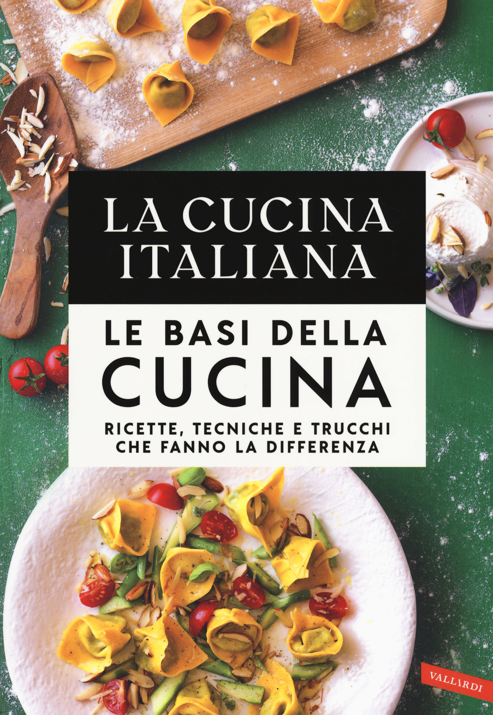 La cucina Italiana. Le basi della cucina. Ricette, tecniche e trucchi che fanno la differenza