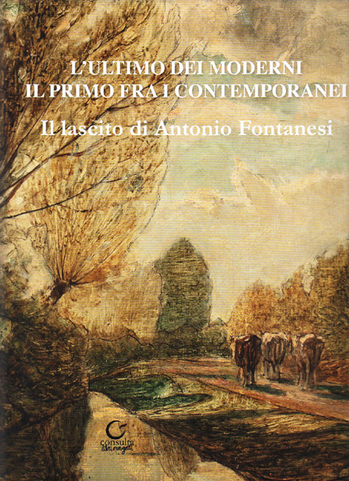 L'ultimo dei moderni. Il primo fra i contemporanei. Il lascito di Antonio Fontanesi