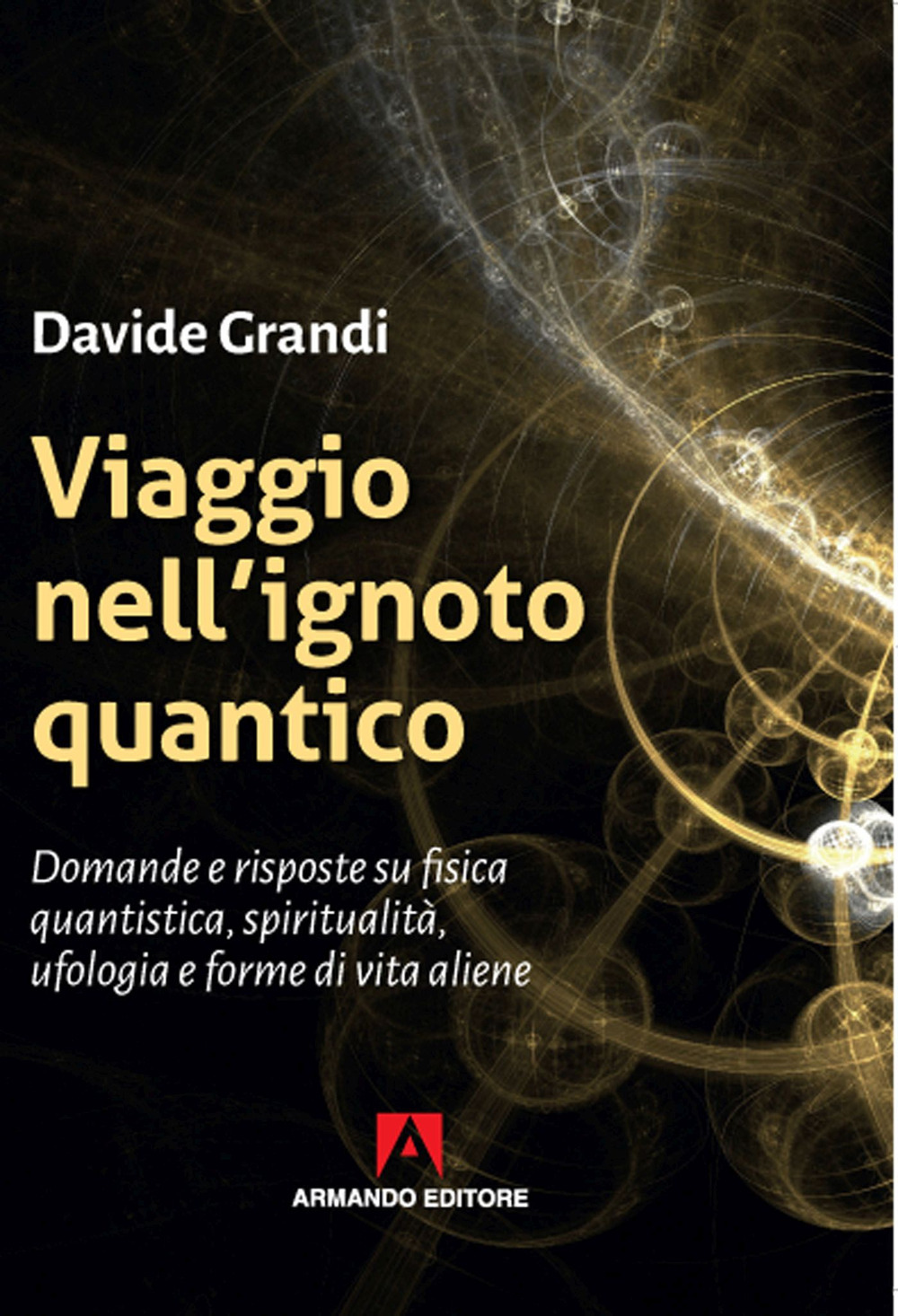 Viaggio nell'ignoto quantico. Domande e risposte su fisica quantistica, spiritualità, ufologia e forme di vita aliene