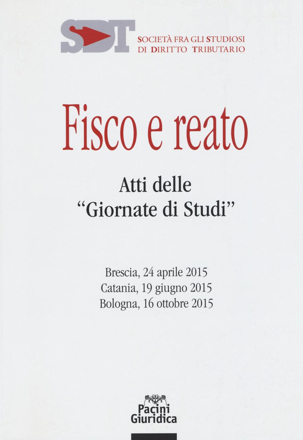 Fisco e reato. Atti delle "Giornate di studi" (Brescia, 24 aprile 2015; Catania, 19 giugno 2015; Bologna, 16 ottobre 2015)