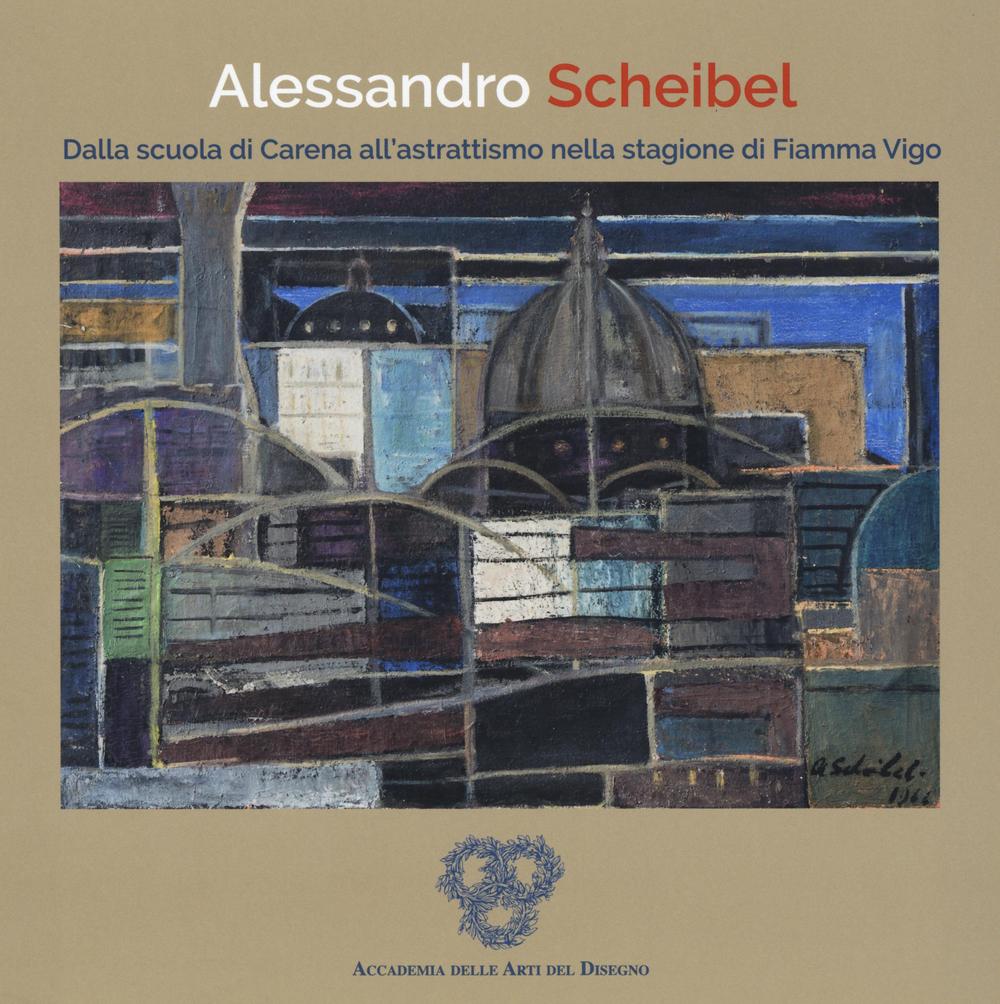 Alessandro Scheibel. Dalla scuola di Carena all'astrattismo nella stagione di Fiamma Vigo