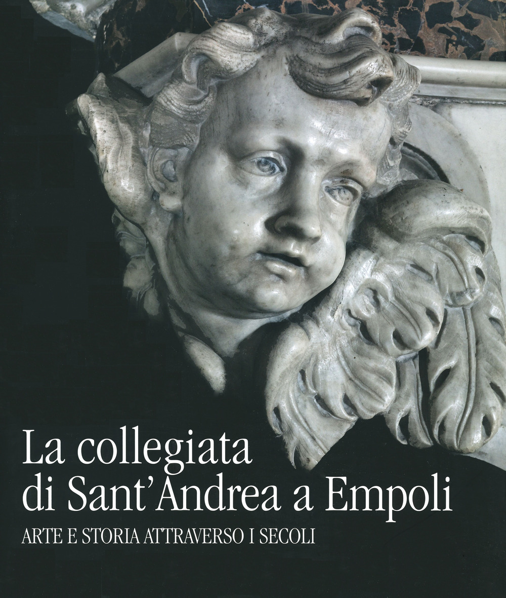 La collegiata di Sant’Andrea a Empoli. Arte e storia attraverso i secoli