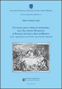 Catalogo delle opere di astronomia dell'Accademia Nazionale di Scienze Lettere e Arti di Modena. Vol. 2: Agggiornamenti sec. XVI-XVIII. Secoli XIX-XXI. Manoscritti