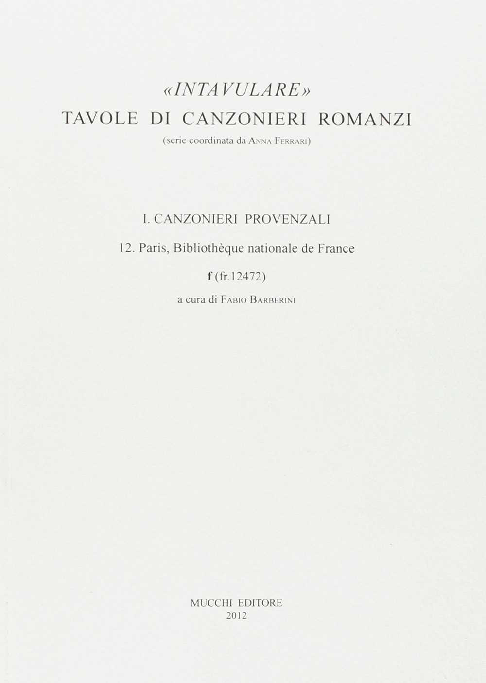 Intavulare. Tavole di canzonieri romanzi. Canzonieri provenzali. 12. Paris, Bibliothèque Nationale de France f (fr. 12472)