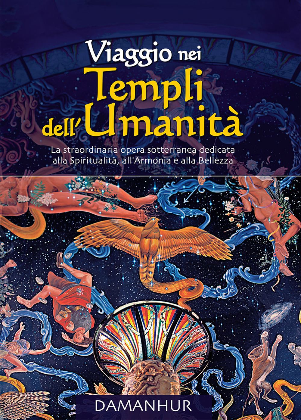 Viaggio nei Templi dell'Umanità. La straordinaria opera sotterranea dedicata alla spiritualità, all'armonia e alla bellezza