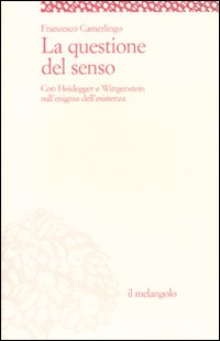 La questione del senso. Con Heidegger e Wittgenstein sull'enigma dell'esistenza