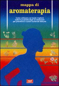 Mappa di aromaterapia. Come utilizzare nel modo migliore tutte le proprietà degli oli essenziali per prevenire e curare numerosi disturbi