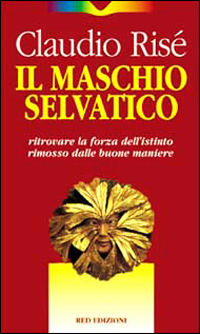 Il maschio selvatico. Ritrovare la forza dell'istinto rimosso dalle buone maniere
