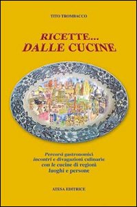 Ricette... dalle cucine. Percorsi gastronomici, incontri e divagazioni culinarie con le cucine di regioni, luoghi e persone