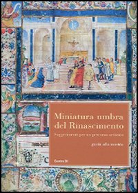 Miniatura umbra del Rinascimento. Suggerimenti per un percorso artistico. Guida alla mostra