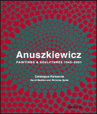 Anuszkiewicz. Paintings & sculptures 1945-2001. Catalogue raisonné