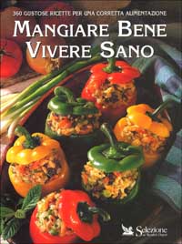 Mangiare bene vivere sano. 360 gustose ricette per una corretta alimentazione