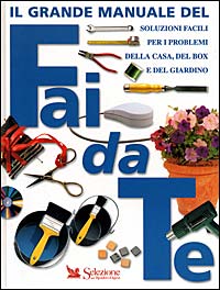 Il grande manuale del fai da te. Soluzioni facili per i problemi della casa, del box e del giardino