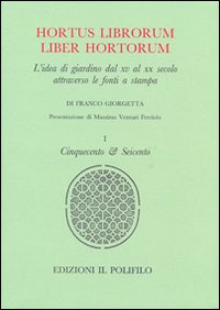 Hortus librorum liber hortorum. L'idea di giardino dal XV al XX secolo attraverso le fonti a stampa. Vol. 1: Cinquecento & Seicento